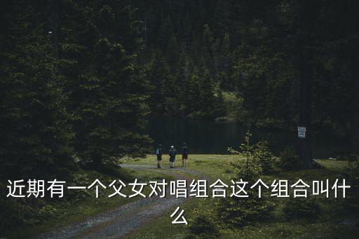父女組合，紅遍全球的父女組合叫什么名字啊