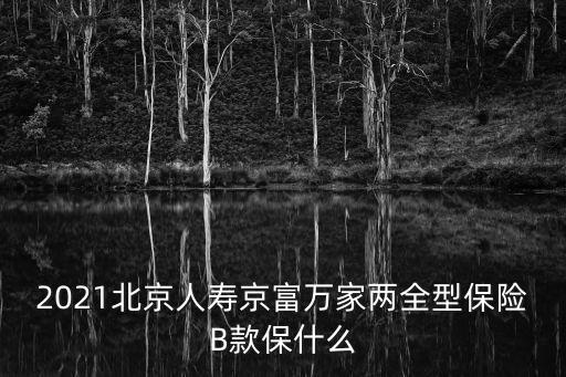 2021北京人壽京富萬家兩全型保險B款保什么