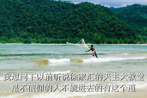 我想問下以前聽說徐家匯的天主大教堂是不信仰的人不能進去的有這個道