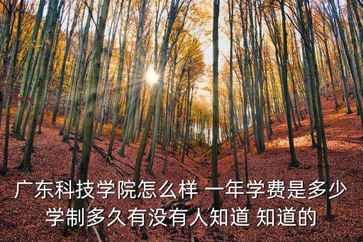 廣東科技學院怎么樣 一年學費是多少學制多久有沒有人知道 知道的