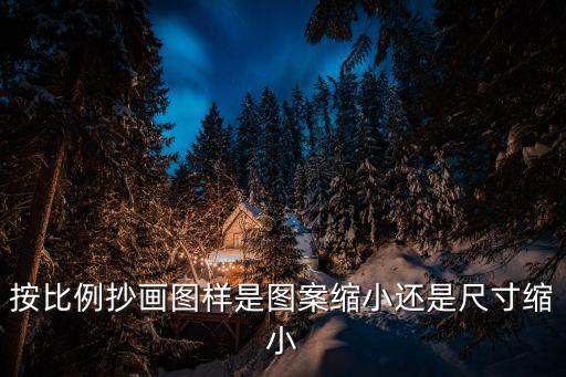 按比例，按比例抄畫圖樣是圖案縮小還是尺寸縮小