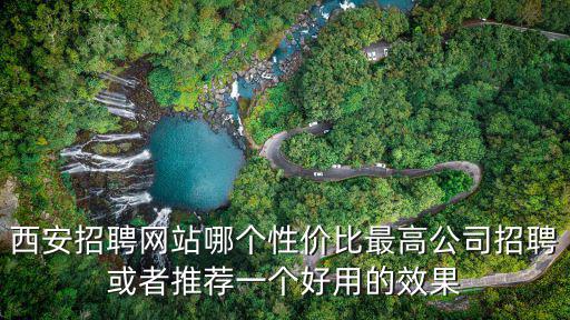 西安招聘網(wǎng)站哪個(gè)性價(jià)比最高公司招聘或者推薦一個(gè)好用的效果