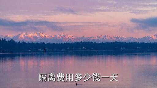隔離費(fèi)用多少錢一天