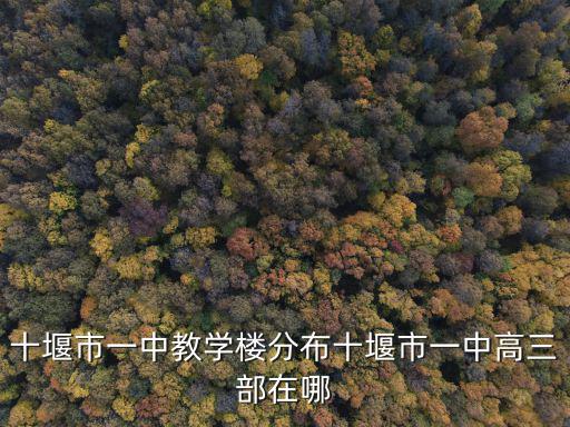 十堰市一中教學樓分布十堰市一中高三部在哪