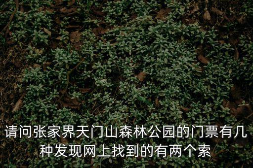 請問張家界天門山森林公園的門票有幾種發(fā)現(xiàn)網(wǎng)上找到的有兩個索