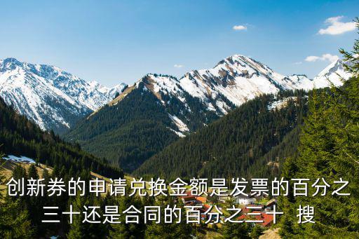 創新券的申請兌換金額是發票的百分之三十還是合同的百分之三十  搜