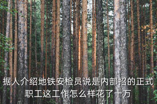 據(jù)人介紹地鐵安檢員說(shuō)是內(nèi)部招的正式職工這工作怎么樣花了十萬(wàn)