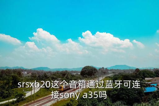 srsxb20這個音箱通過藍牙可連接sony a35嗎