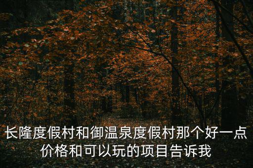 長隆度假村和御溫泉度假村那個好一點價格和可以玩的項目告訴我