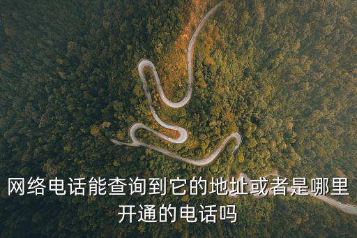 網(wǎng)絡(luò)電話能查詢到它的地址或者是哪里開通的電話嗎