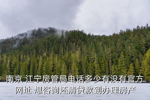 南京 江寧房管局電話多少有沒有官方網址 想咨詢還清貸款到辦理房產