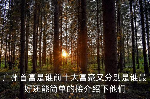 廣州首富是誰前十大富豪又分別是誰最好還能簡單的接介紹下他們