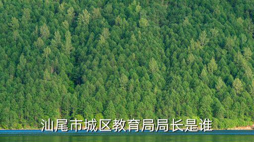 汕尾市城區(qū)教育局局長是誰