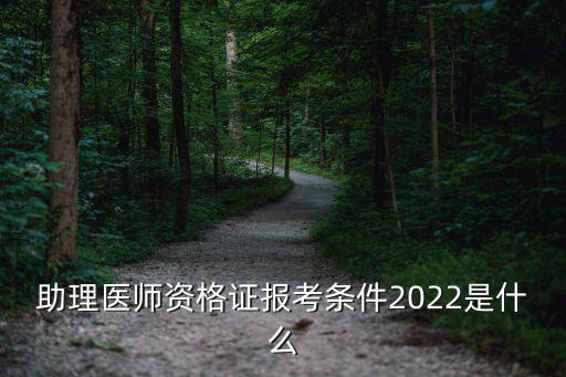 助理醫(yī)師資格證報考條件，助理醫(yī)師資格證報考條件2022是什么