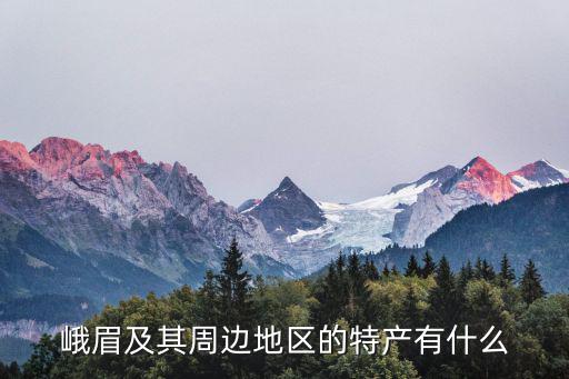 峨眉及其周邊地區(qū)的特產(chǎn)有什么