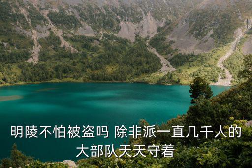 明陵不怕被盜嗎 除非派一直幾千人的大部隊天天守著