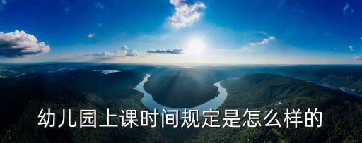 幼兒園上課時間規定是怎么樣的