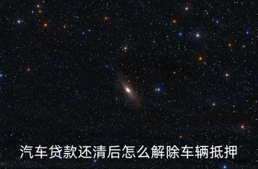 車輛解除抵押，我車子拿去銀行抵押貸款還完了想解除抵押手續怎么辦