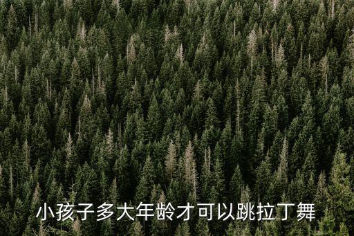 小孩子多大年齡才可以跳拉丁舞
