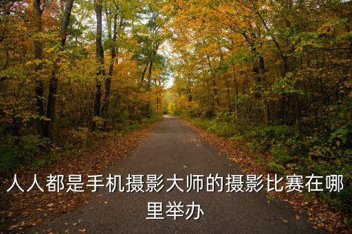 人人都是手機攝影大師的攝影比賽在哪里舉辦