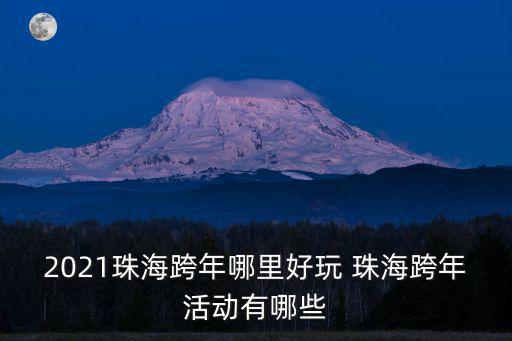 2021珠海跨年哪里好玩 珠海跨年活動有哪些