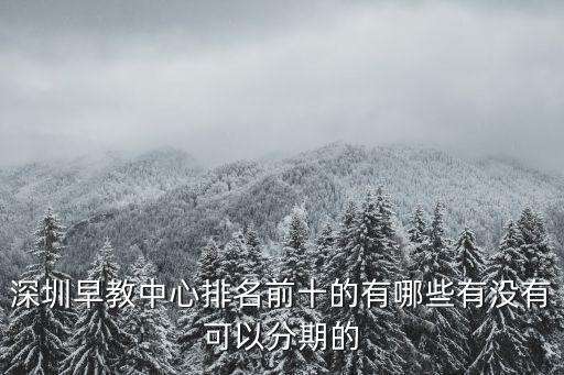深圳早教中心排名前十的有哪些有沒有可以分期的