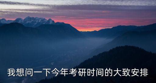 我想問一下今年考研時間的大致安排