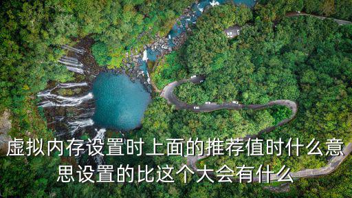 虛擬內(nèi)存設置時上面的推薦值時什么意思設置的比這個大會有什么