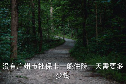 沒有廣州市社保卡一般住院一天需要多少錢