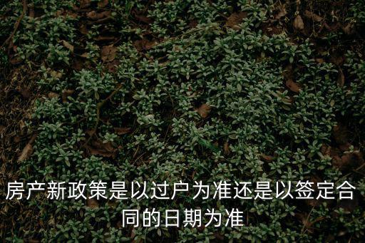 房產新政策是以過戶為準還是以簽定合同的日期為準
