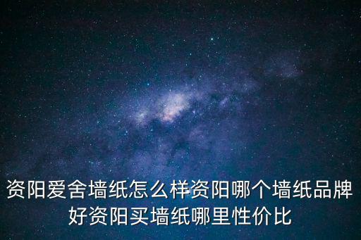 資陽愛舍墻紙怎么樣資陽哪個墻紙品牌好資陽買墻紙哪里性價比