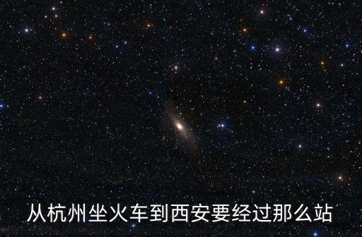 杭州到西安，從杭州坐火車到西安要經過那么站