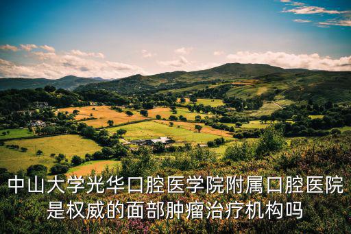 中山大學(xué)光華口腔醫(yī)學(xué)院附屬口腔醫(yī)院是權(quán)威的面部腫瘤治療機(jī)構(gòu)嗎