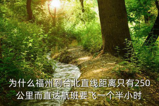 為什么福州到臺北直線距離只有250公里而直達航班要飛一個半小時