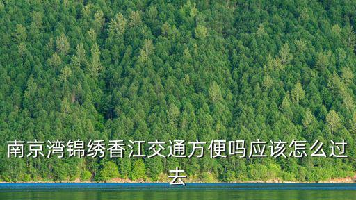 南京灣錦繡香江交通方便嗎應該怎么過去