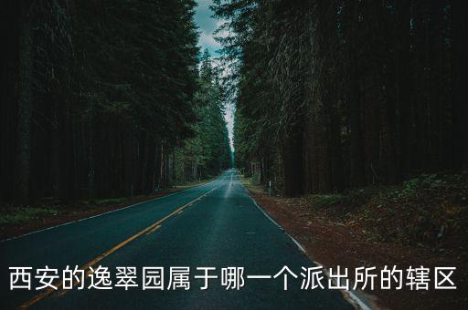 西安的逸翠園屬于哪一個派出所的轄區(qū)
