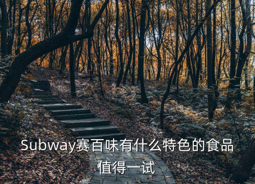 Subway賽百味有什么特色的食品值得一試