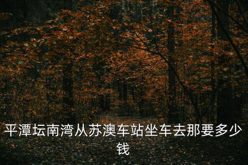 平潭壇南灣從蘇澳車站坐車去那要多少錢