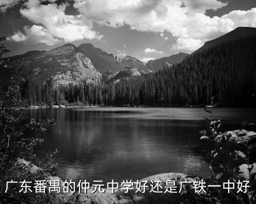 廣東番禺的仲元中學好還是廣鐵一中好