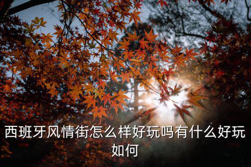 西班牙風情街怎么樣好玩嗎有什么好玩如何