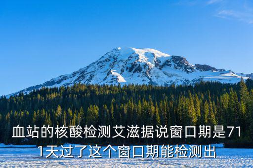 核酸檢測(cè)有效期是多久，血站的核酸檢測(cè)艾滋據(jù)說窗口期是711天過了這個(gè)窗口期能檢測(cè)出