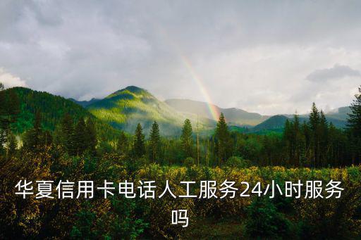 華夏信用卡電話人工服務(wù)24小時(shí)服務(wù)嗎