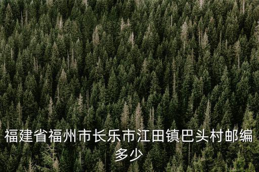福建省福州市長樂市江田鎮巴頭村郵編多少