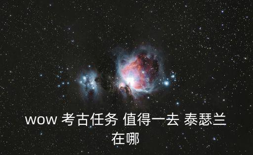 wow 考古任務 值得一去 泰瑟蘭在哪