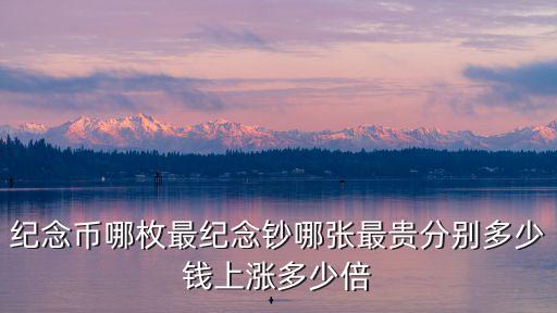 紀(jì)念幣哪枚最紀(jì)念鈔哪張最貴分別多少錢上漲多少倍