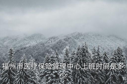 福州市醫(yī)療保險管理中心上班時間是多少