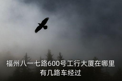 八一七路，福州八一七路600號工行大廈在哪里有幾路車經過