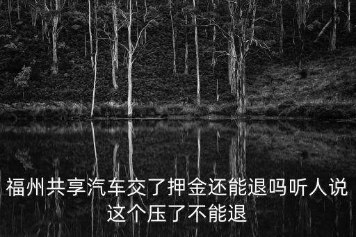 福州共享汽車，福州共享汽車交了押金還能退嗎聽人說這個壓了不能退