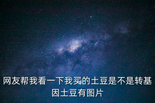 網友幫我看一下我買的土豆是不是轉基因土豆有圖片