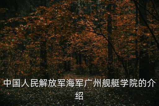 中國(guó)人民解放軍海軍廣州艦艇學(xué)院的介紹